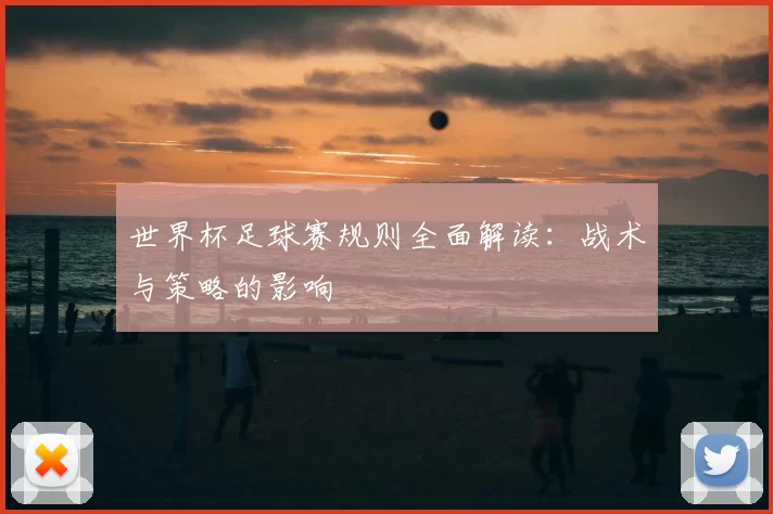 世界杯足球赛规则全面解读：战术与策略的影响