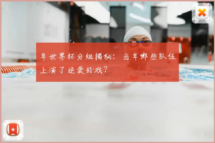 年世界杯分组揭秘：当年哪些队伍上演了逆袭好戏？