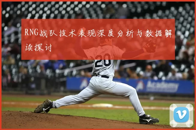 RNG战队技术表现深度分析与数据解读探讨