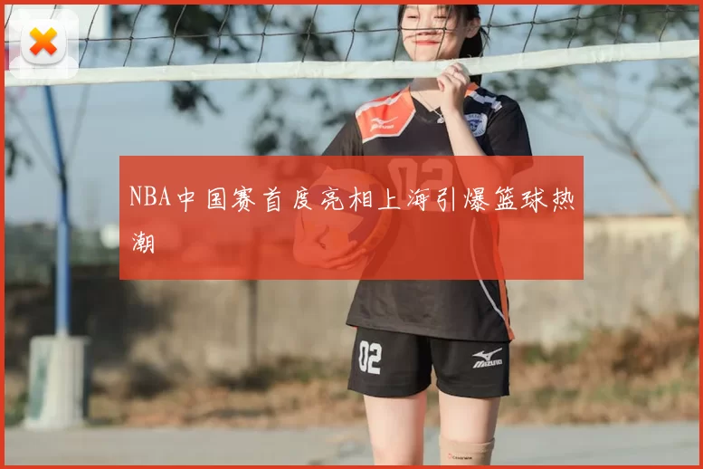 NBA中国赛首度亮相上海引爆篮球热潮