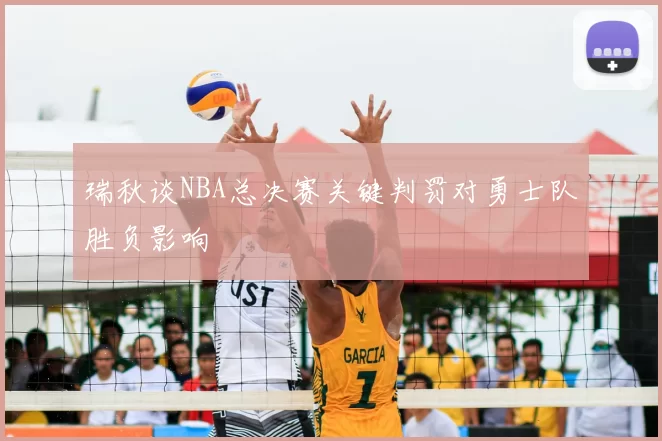 瑞秋谈NBA总决赛关键判罚对勇士队胜负影响