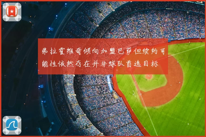 弗拉霍维奇倾向加盟巴萨但续约可能性依然存在并非球队首选目标