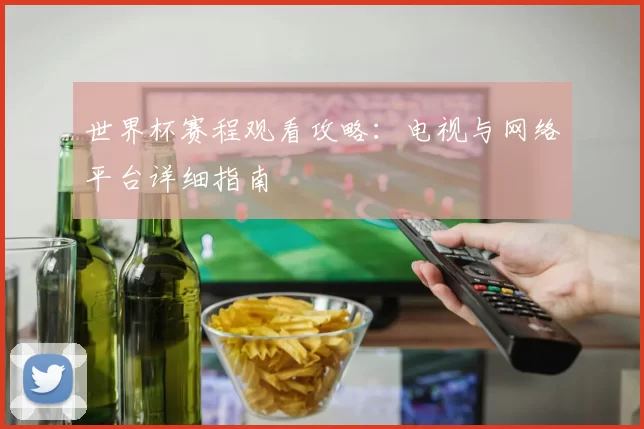 世界杯赛程观看攻略:电视与网络平台详细指南