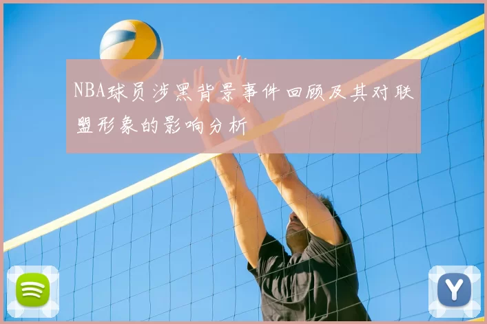 NBA球员涉黑背景事件回顾及其对联盟形象的影响分析