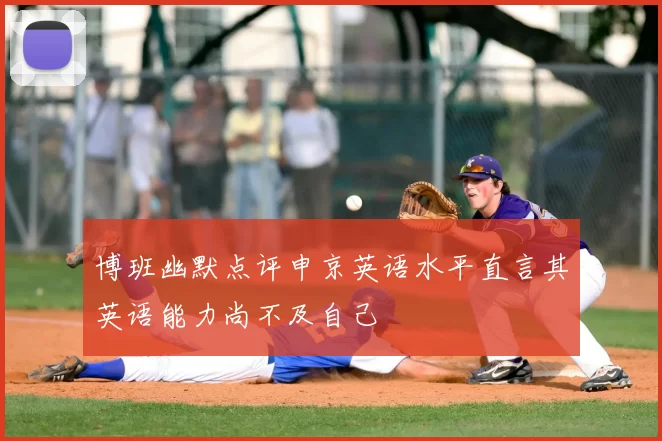 博班幽默点评申京英语水平直言其英语能力尚不及自己