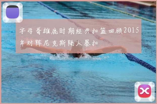 字母哥雄鹿时期经典扣篮回顾2015年对阵尼克斯隔人暴扣
