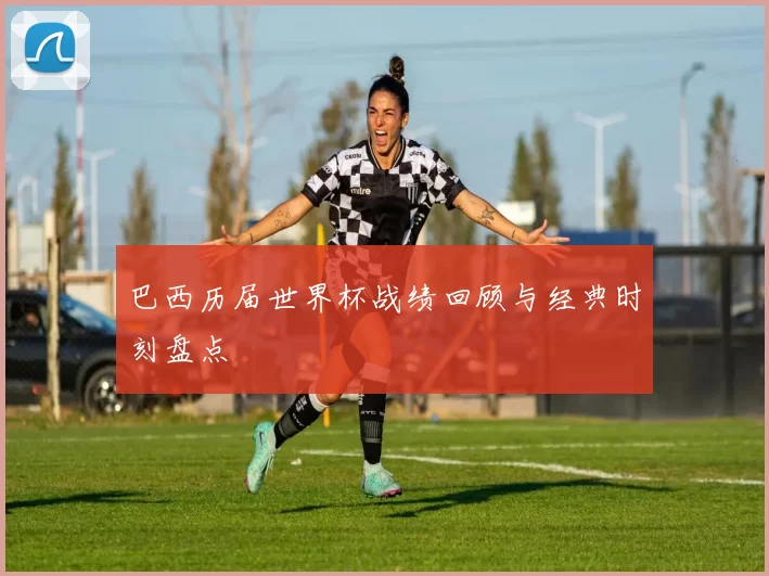 巴西历届世界杯战绩回顾与经典时刻盘点