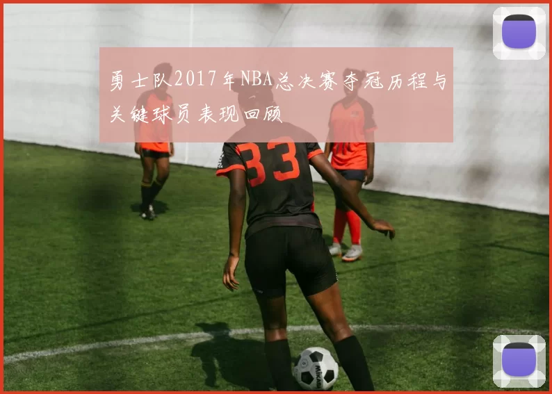 勇士队2017年NBA总决赛夺冠历程与关键球员表现回顾