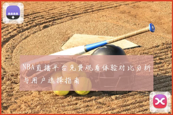 NBA直播平台免费观看体验对比分析与用户选择指南