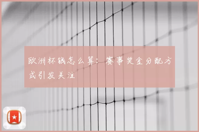 欧洲杯钱怎么算：赛事奖金分配方式引发关注