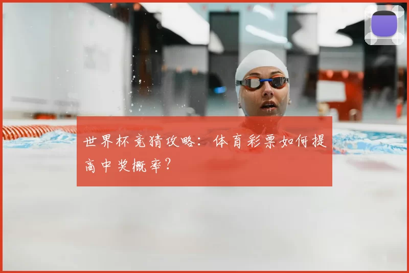 世界杯竞猜攻略:体育彩票如何提高中奖概率?