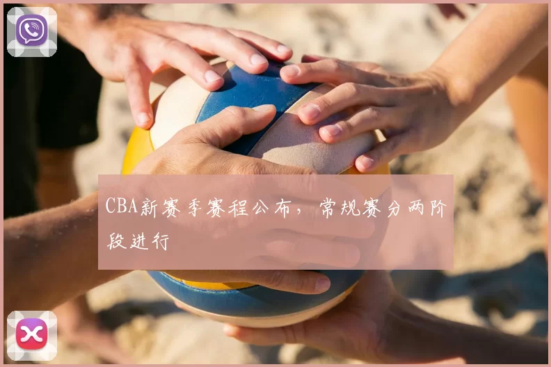CBA新赛季赛程公布，常规赛分两阶段进行