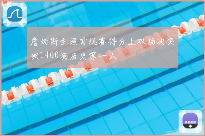 詹姆斯生涯常规赛得分上双场次突破1400场历史第一人