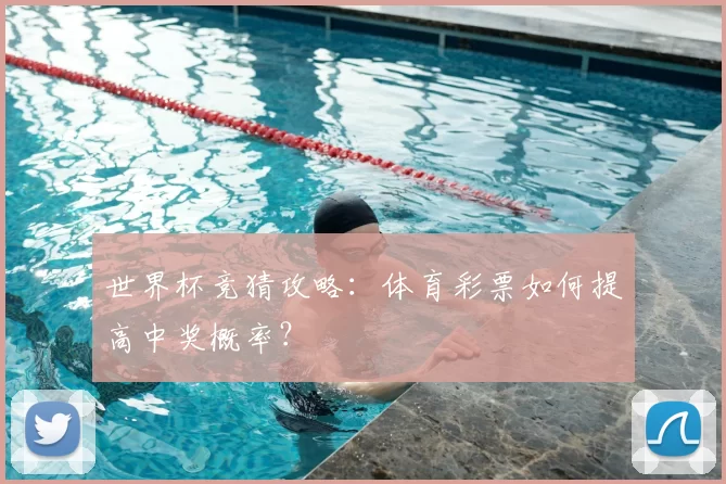 世界杯竞猜攻略:体育彩票如何提高中奖概率?