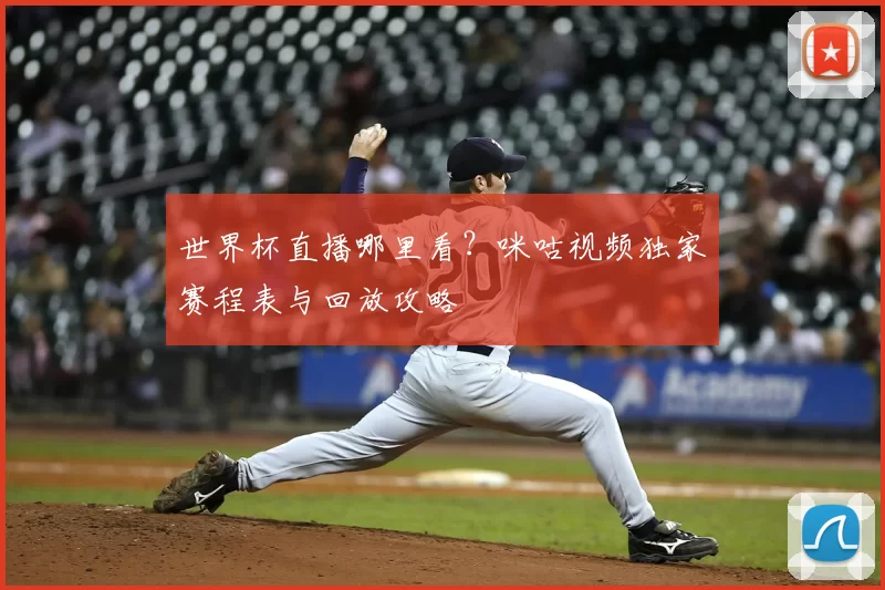 世界杯直播哪里看?咪咕视频独家赛程表与回放攻略