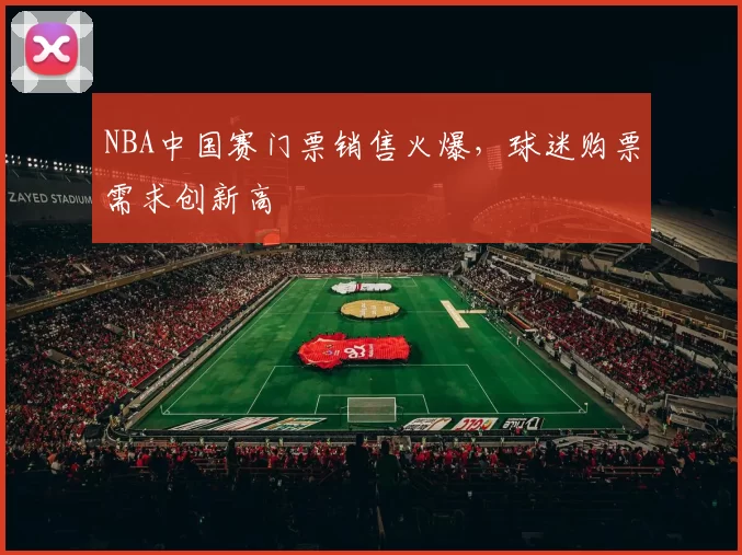 NBA中国赛门票销售火爆，球迷购票需求创新高