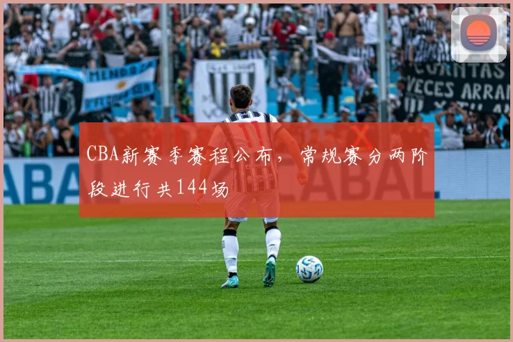 CBA新赛季赛程公布，常规赛分两阶段进行共144场
