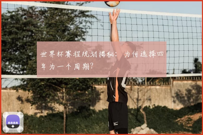 世界杯赛程规划揭秘:为何选择四年为一个周期?