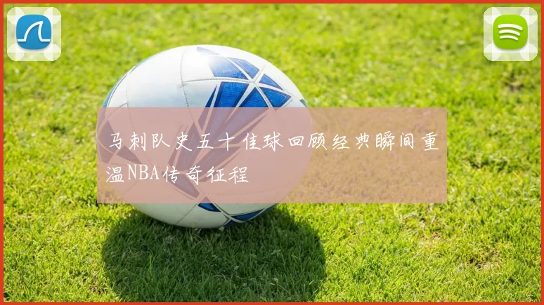 马刺队史五十佳球回顾经典瞬间重温NBA传奇征程