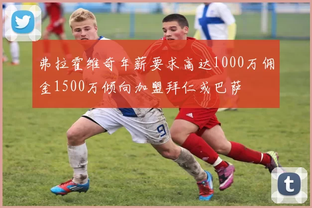 弗拉霍维奇年薪要求高达1000万佣金1500万倾向加盟拜仁或巴萨