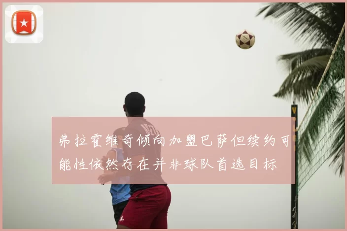 弗拉霍维奇倾向加盟巴萨但续约可能性依然存在并非球队首选目标