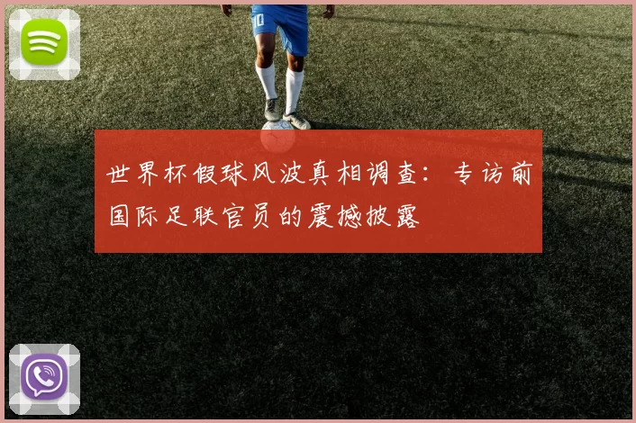 世界杯假球风波真相调查:专访前国际足联官员的震撼披露