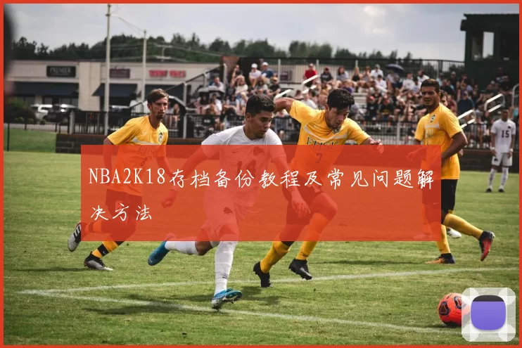 NBA2K18存档备份教程及常见问题解决方法