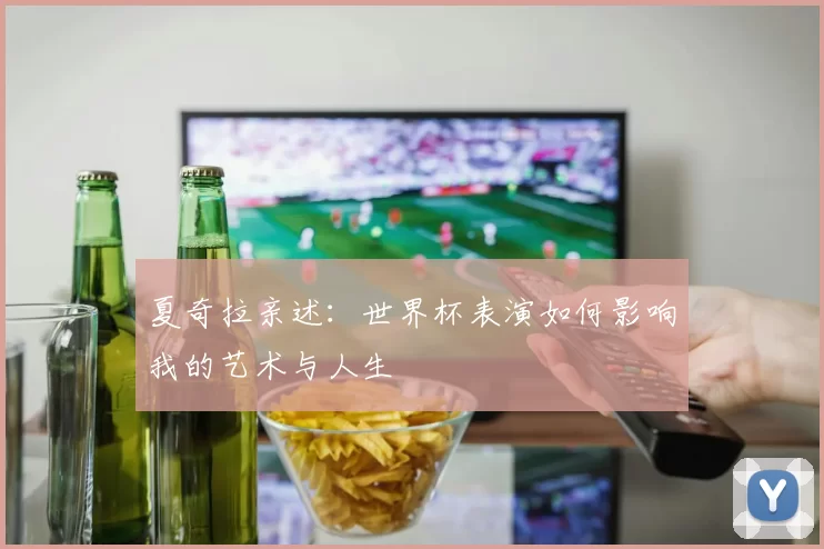 夏奇拉亲述：世界杯表演如何影响我的艺术与人生