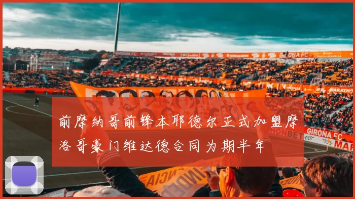 前摩纳哥前锋本耶德尔正式加盟摩洛哥豪门维达德合同为期半年