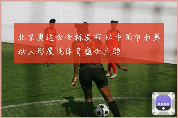 北京奥运会会标发布 以中国印和舞动人形展现体育盛会主题