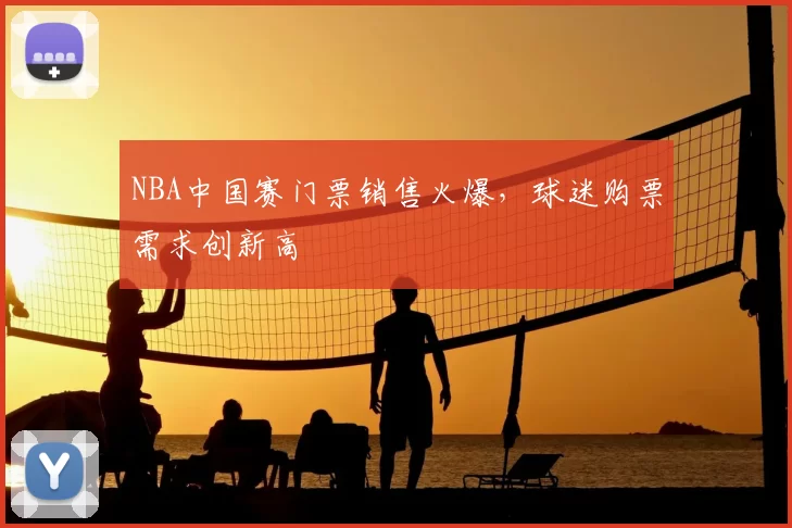 NBA中国赛门票销售火爆，球迷购票需求创新高