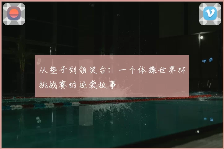 从垫子到领奖台:一个体操世界杯挑战赛的逆袭故事