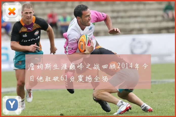 詹姆斯生涯巅峰之战回顾2014年今日他狂砍61分震撼全场