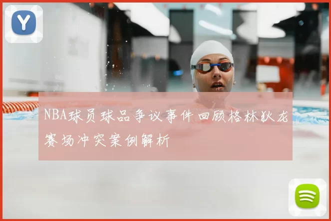 NBA球员球品争议事件回顾格林狄龙赛场冲突案例解析