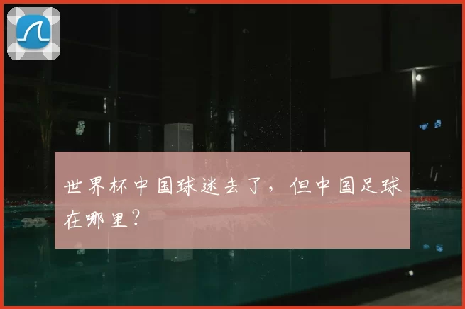 世界杯中国球迷去了，但中国足球在哪里？