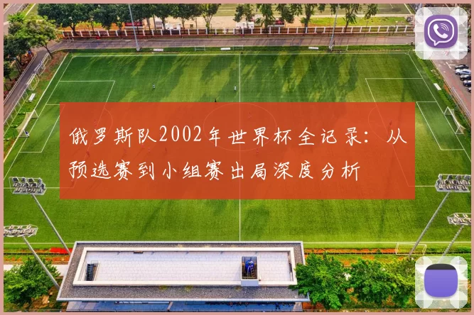 俄罗斯队2002年世界杯全记录:从预选赛到小组赛出局深度分析