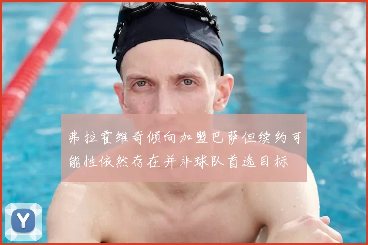 弗拉霍维奇倾向加盟巴萨但续约可能性依然存在并非球队首选目标