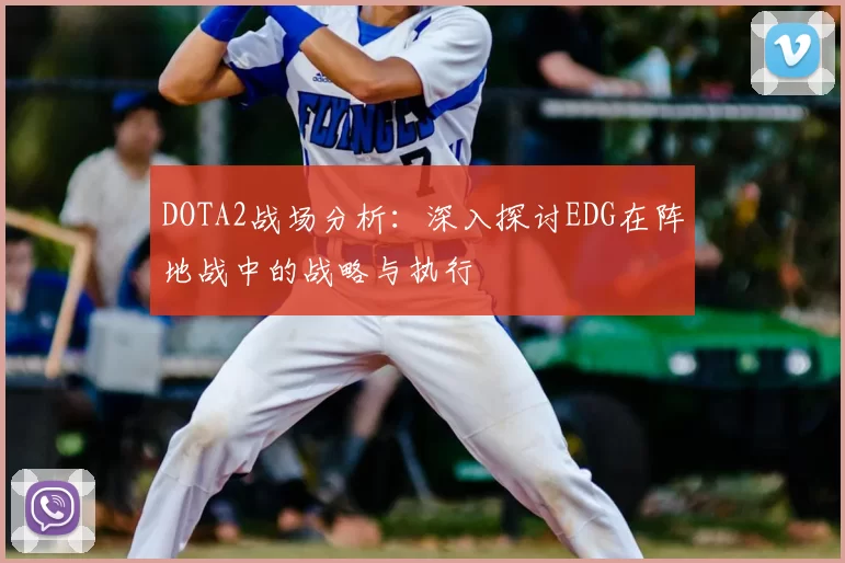 DOTA2战场分析：深入探讨EDG在阵地战中的战略与执行