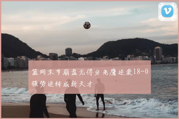 篮网末节崩盘无得分老鹰逆袭18-0强势逆转成新天才