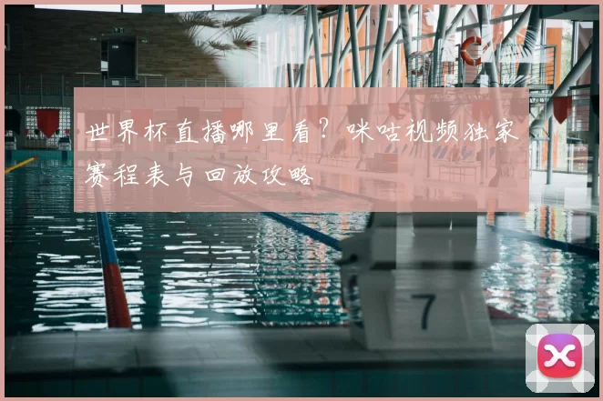 世界杯直播哪里看?咪咕视频独家赛程表与回放攻略