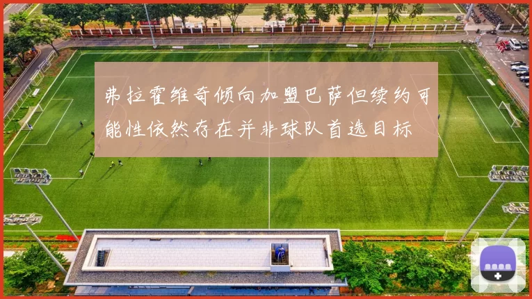 弗拉霍维奇倾向加盟巴萨但续约可能性依然存在并非球队首选目标