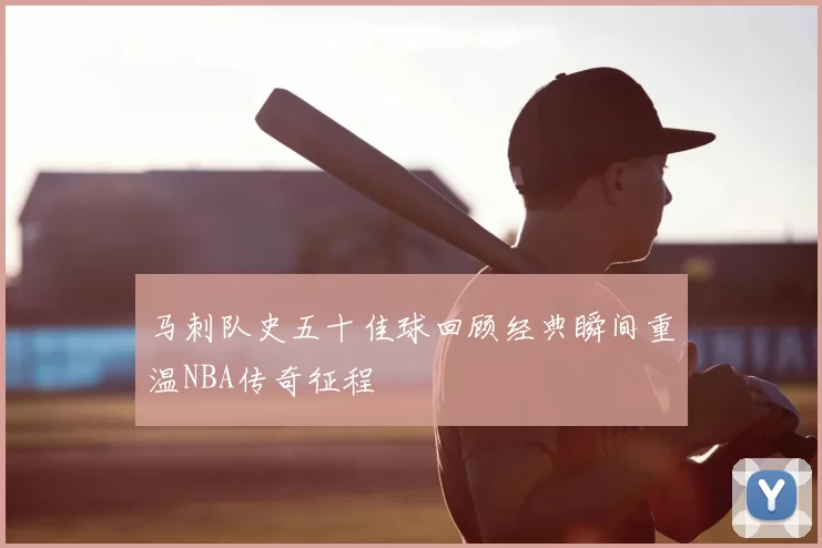 马刺队史五十佳球回顾经典瞬间重温NBA传奇征程