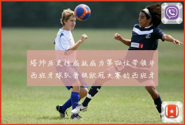 塔帅历史性成就成为第四位带领非西班牙球队晋级欧冠决赛的西班牙教练