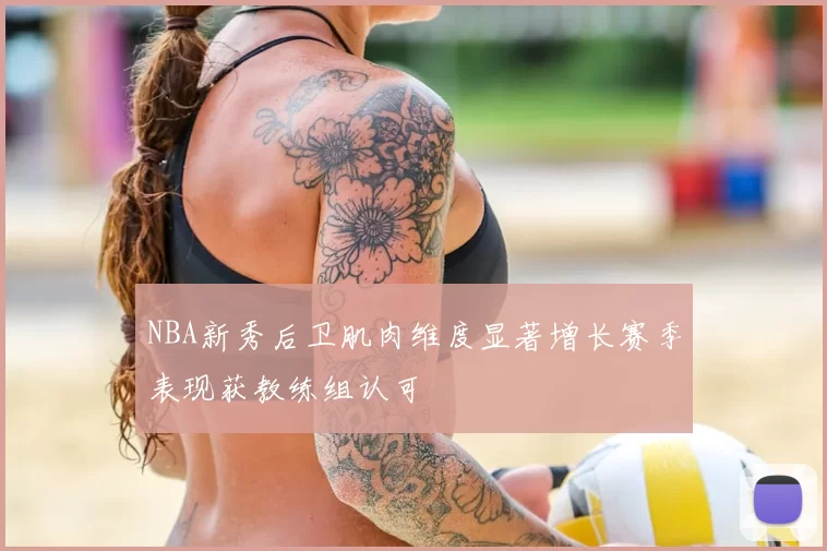 NBA新秀后卫肌肉维度显著增长赛季表现获教练组认可