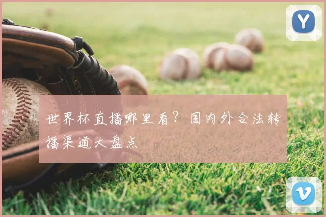 世界杯直播哪里看？国内外合法转播渠道大盘点