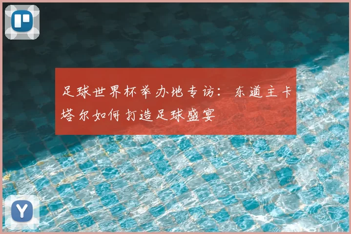 足球世界杯举办地专访：东道主卡塔尔如何打造足球盛宴