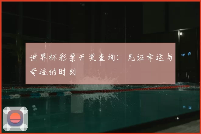 世界杯彩票开奖查询：见证幸运与奇迹的时刻