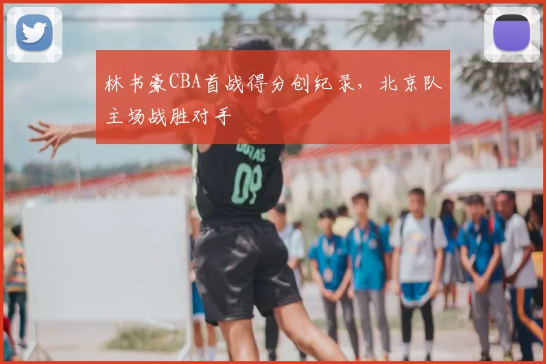 林书豪CBA首战得分创纪录，北京队主场战胜对手
