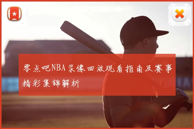 零点吧NBA录像回放观看指南及赛事精彩集锦解析