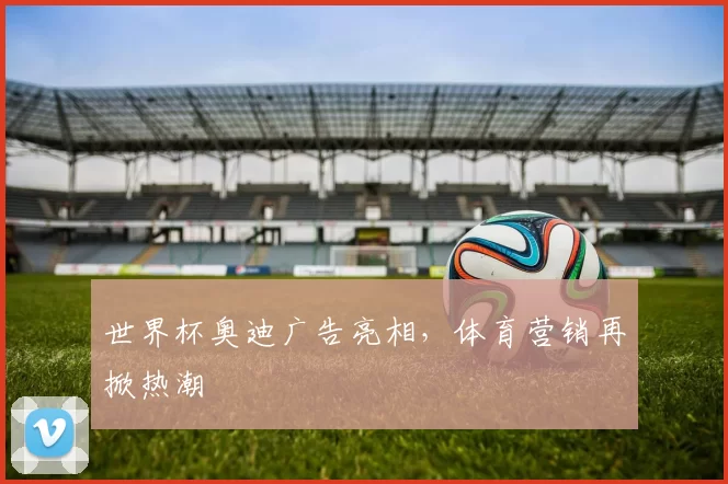 世界杯奥迪广告亮相，体育营销再掀热潮